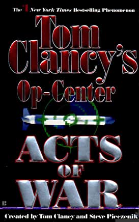 Acts of War (Tom Clancy's Op-Center #4) Tom Clancy Tom Clancy and Steve Pieczenik are About to Declare War on the Competition. . . .THE OBJECTIVE:A fourth consecutive New York Times bestseller for Tom Clancy's Op-CenterTHE HARDWARE: A blockbuster thriller