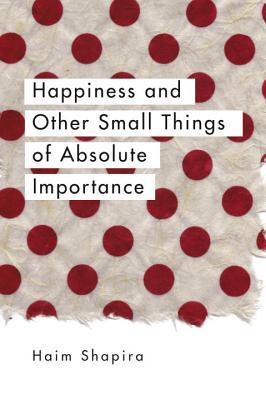 Happiness and Other Small Things of Absolute Importance Haim Shapira, PhDWhat is your happiest moment?How can you know it?Do we waste time or does time waste us?Are questions about meaning truly meaningful?What's really important?Drawing on literary and p