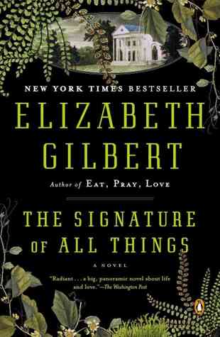 The Signature of All Things Elizabeth GilbertIn The Signature of All Things, Elizabeth Gilbert returns to fiction, inserting her inimitable voice into an enthralling story of love, adventure and discovery. Spanning much of the eighteenth and nineteenth ce