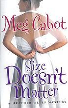 Size Doesn't Matter (Heather Wells #3) Meg CabotLife is reasonably rosy for plus-size ex-pop star turned Assistant Dormitory Director and sometime sleuth Heather Wells. Her freeloading ex-con dad is finally moving out. She still yearns for her hot landlor