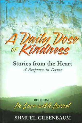 A Daily Dose of Kindness: Stories from the Heart, A Response to Terror: Book One Shmuel GreenbaumWhen his wife was violently murdered by a suicide bomber, Shmuel Greenbaum wondered if anyone would understand his way of coping with a personal tragedy. Soon