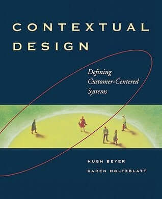 Contextual Design: Defining Customer-Centered Systems Hugh BeyerKaren HolzblattThis book introduces a customer-centered approach to business by showing how data gathered from people while they work can drive the definition of a product or process while su