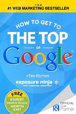 How to Get to the Top of Google: The Plain English Guide to SEO How to Get to the Top of Google: The Plain English Guide to SEO (Including Penguin, Panda and EMD Updates)Tim KitchenEurope's Bestselling SEO Book in History ***Includes FREE Book: How to Get