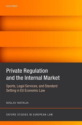Private Regulation & the Internal Market Private Regulation and the Internal Market: Sports, Legal Services, and Standard Setting in Eu Economic LawMislav MataijaHow does EU internal market law, in particular the rules on free movement and competition, ap