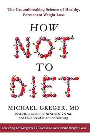 How Not to Diet Michael Greger, MDHow Not To Diet: The Groundbreaking Science of Healthy, Permanent Weight LossDr. Greger hones in on the optimal criteria to enable weight loss, while considering how these foods actually affect our health and longevity. H