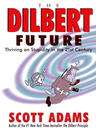 The Dilbert Future: Thriving on Stupidity in the 21st Century Scott AdamsThe Dilbert Future: Thriving on Stupidity in the 21st Century(Dilbert: Business #3)Step aside, Bill Gates! Here comes today′s real technology guru and his totally original, laugh-out