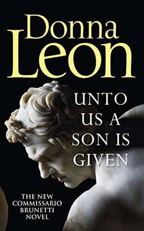 Unto Us a Son Is Given (Commissario Brunetti #28) Donna LeonSHORTLISTED FOR THE GOLD DAGGER AWARDThe latest bestselling Venice crime novel from celebrated author Donna LeonAs a favour to his wealthy father-in-law, the Count Falier, Commissario Guido Brune