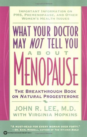 What Your Doctor May Not Tell You About Menopause What Your Doctor May Not Tell You About Menopause: The Breakthrough Book on Natural ProgesteroneJohn R. Lee and Virginia HopkinsWomen considering hormone replacement therapy (HRT) for menopause symptoms an