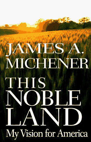 This Noble Land: My Vision for America James A MichenerIn such modern classics as Chesapeake, Centennial, Hawaii, Alaska, and Texas, James A. Michener proved time and again that his understanding of and love for his country was unparalleled. This Noble La