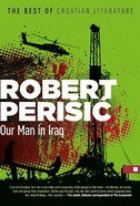 Our Man in Iraq Robert Perisic2003: As Croatia lurches from socialism into globalized capitalism, Toni, a cocky journalist in Zagreb, struggles to balance his fragile career, pushy family, and hotheaded girlfriend. But in a moment of vulnerability he make