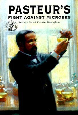 Pasteur's Fight Against Microbes Beverley Birch and Christian Birmingham Who was Louis Pasteur? He revolutionized medicine and biology! An exciting tale of scientific exploration for kids!Parents, teachers, and gift givers will find:an exciting kids book